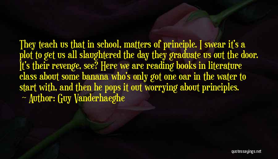 Guy Vanderhaeghe Quotes: They Teach Us That In School, Matters Of Principle. I Swear It's A Plot To Get Us All Slaughtered The