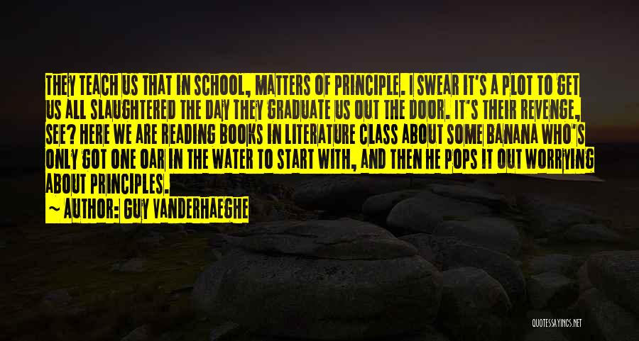 Guy Vanderhaeghe Quotes: They Teach Us That In School, Matters Of Principle. I Swear It's A Plot To Get Us All Slaughtered The