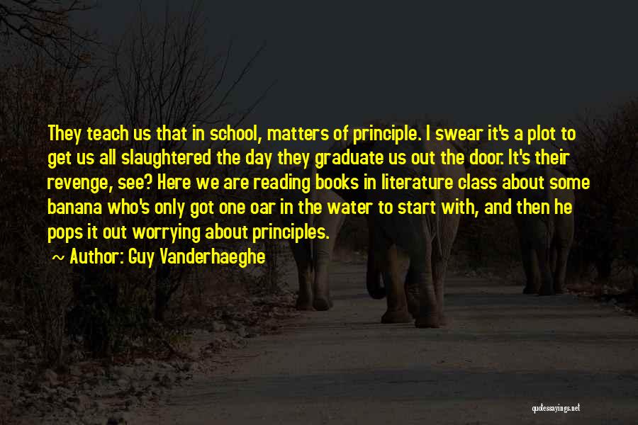 Guy Vanderhaeghe Quotes: They Teach Us That In School, Matters Of Principle. I Swear It's A Plot To Get Us All Slaughtered The