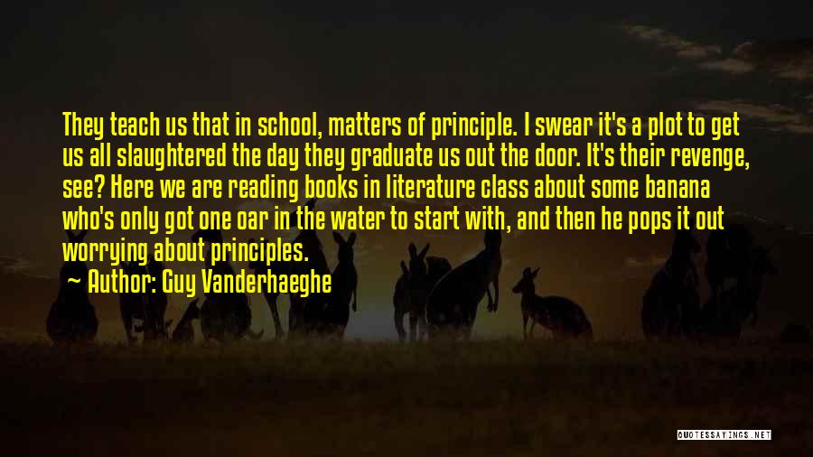Guy Vanderhaeghe Quotes: They Teach Us That In School, Matters Of Principle. I Swear It's A Plot To Get Us All Slaughtered The