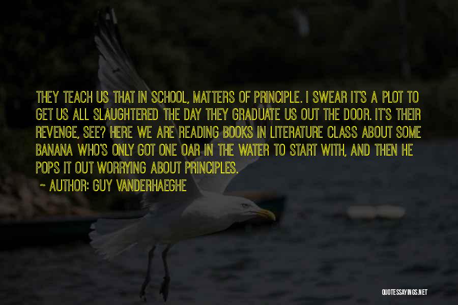 Guy Vanderhaeghe Quotes: They Teach Us That In School, Matters Of Principle. I Swear It's A Plot To Get Us All Slaughtered The