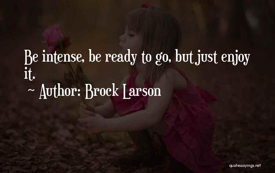 Brock Larson Quotes: Be Intense, Be Ready To Go, But Just Enjoy It.