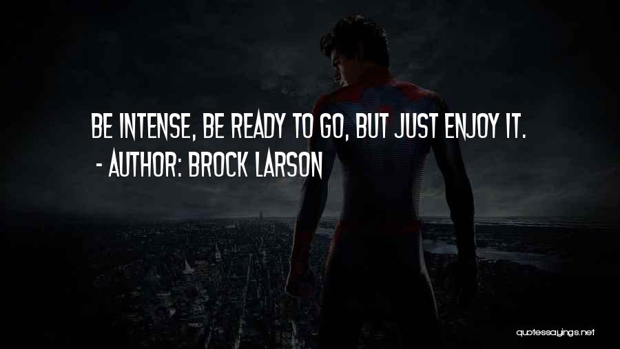 Brock Larson Quotes: Be Intense, Be Ready To Go, But Just Enjoy It.