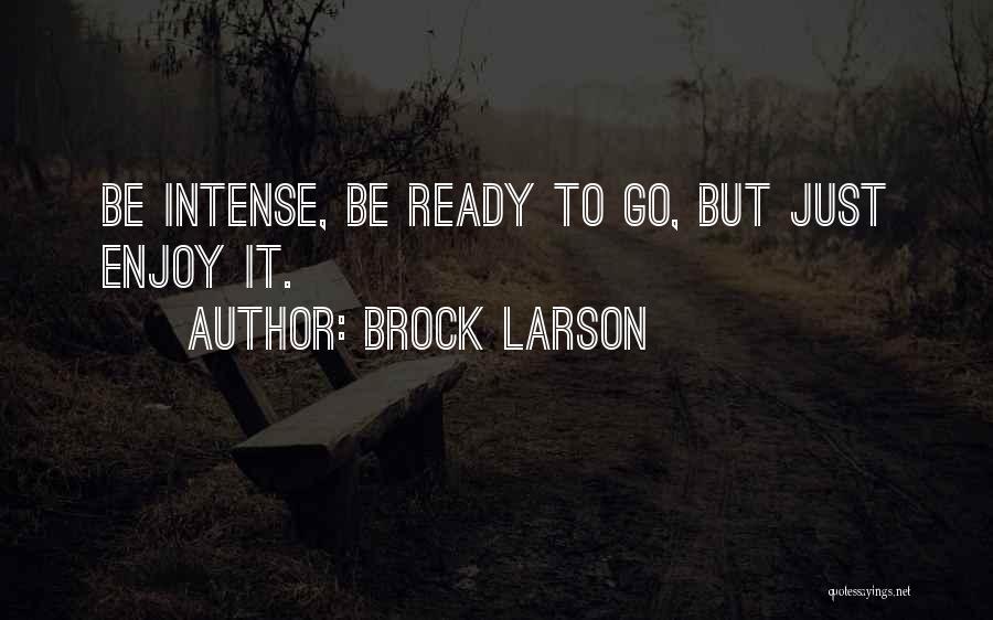 Brock Larson Quotes: Be Intense, Be Ready To Go, But Just Enjoy It.