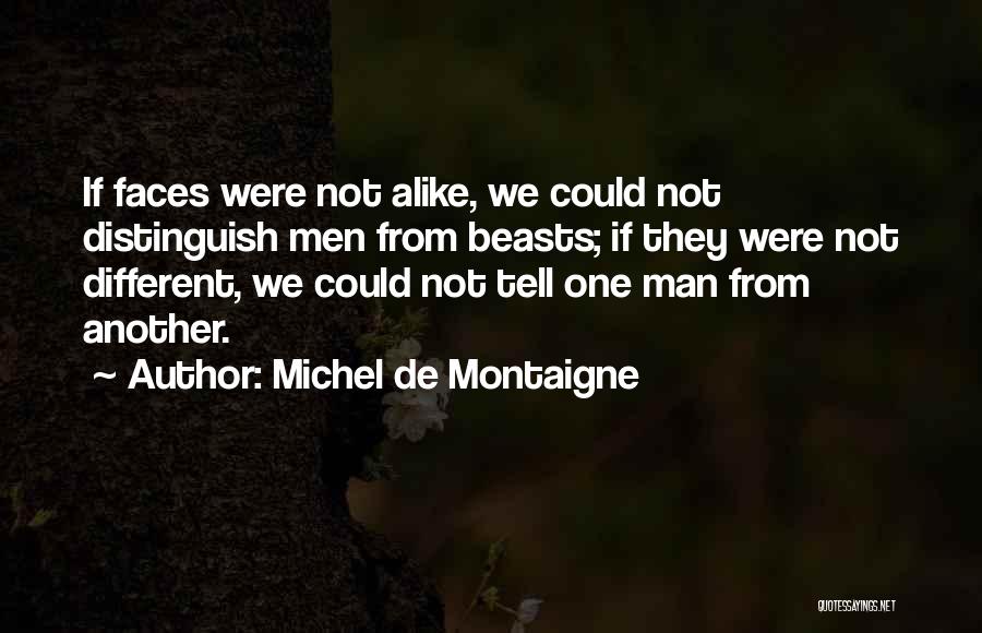 Michel De Montaigne Quotes: If Faces Were Not Alike, We Could Not Distinguish Men From Beasts; If They Were Not Different, We Could Not