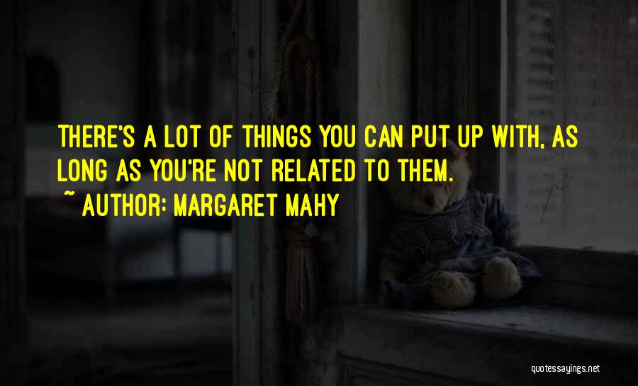 Margaret Mahy Quotes: There's A Lot Of Things You Can Put Up With, As Long As You're Not Related To Them.