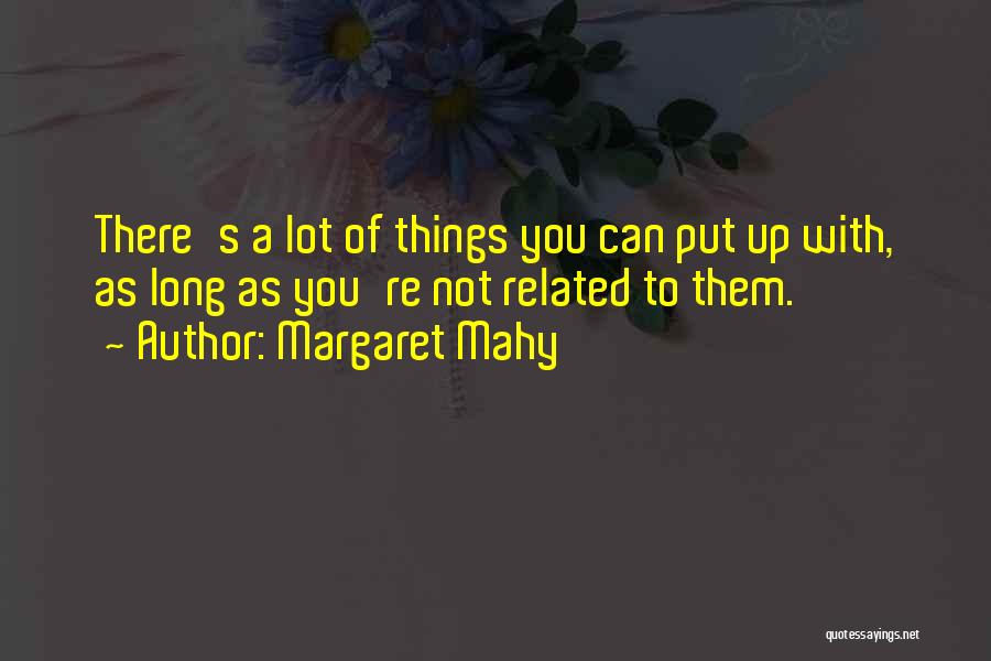 Margaret Mahy Quotes: There's A Lot Of Things You Can Put Up With, As Long As You're Not Related To Them.