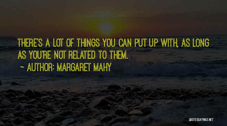 Margaret Mahy Quotes: There's A Lot Of Things You Can Put Up With, As Long As You're Not Related To Them.