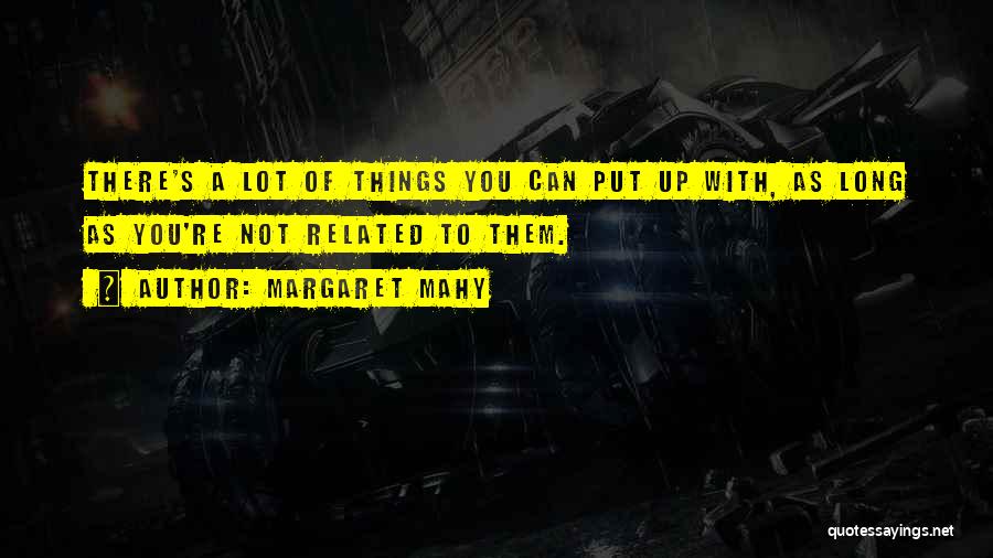Margaret Mahy Quotes: There's A Lot Of Things You Can Put Up With, As Long As You're Not Related To Them.