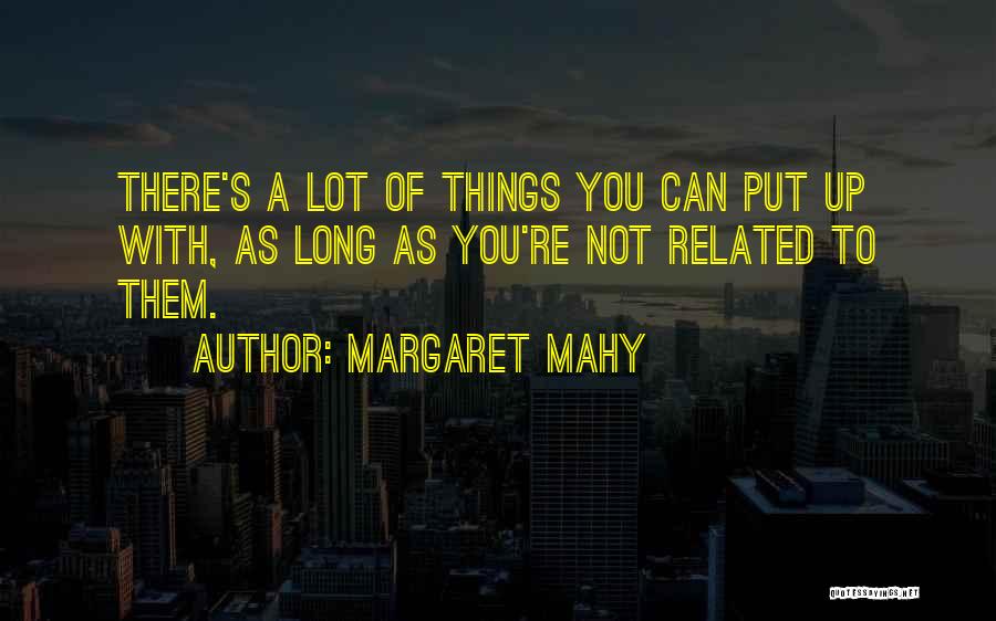 Margaret Mahy Quotes: There's A Lot Of Things You Can Put Up With, As Long As You're Not Related To Them.