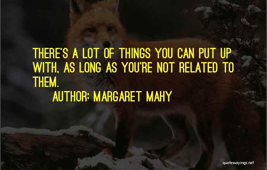 Margaret Mahy Quotes: There's A Lot Of Things You Can Put Up With, As Long As You're Not Related To Them.