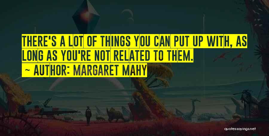 Margaret Mahy Quotes: There's A Lot Of Things You Can Put Up With, As Long As You're Not Related To Them.