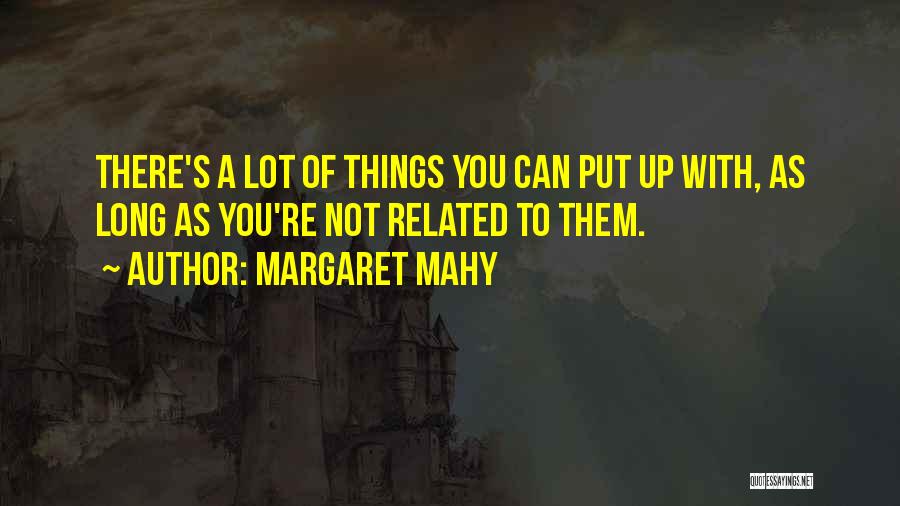 Margaret Mahy Quotes: There's A Lot Of Things You Can Put Up With, As Long As You're Not Related To Them.