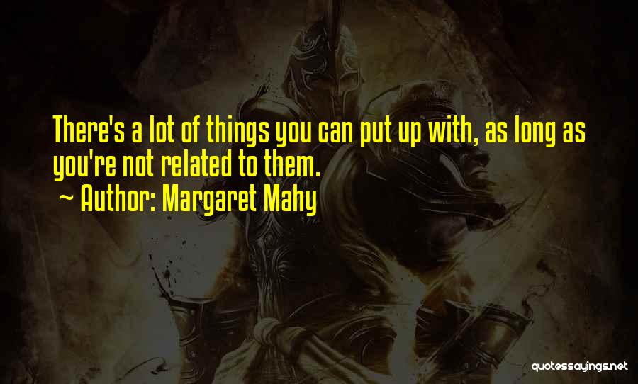 Margaret Mahy Quotes: There's A Lot Of Things You Can Put Up With, As Long As You're Not Related To Them.