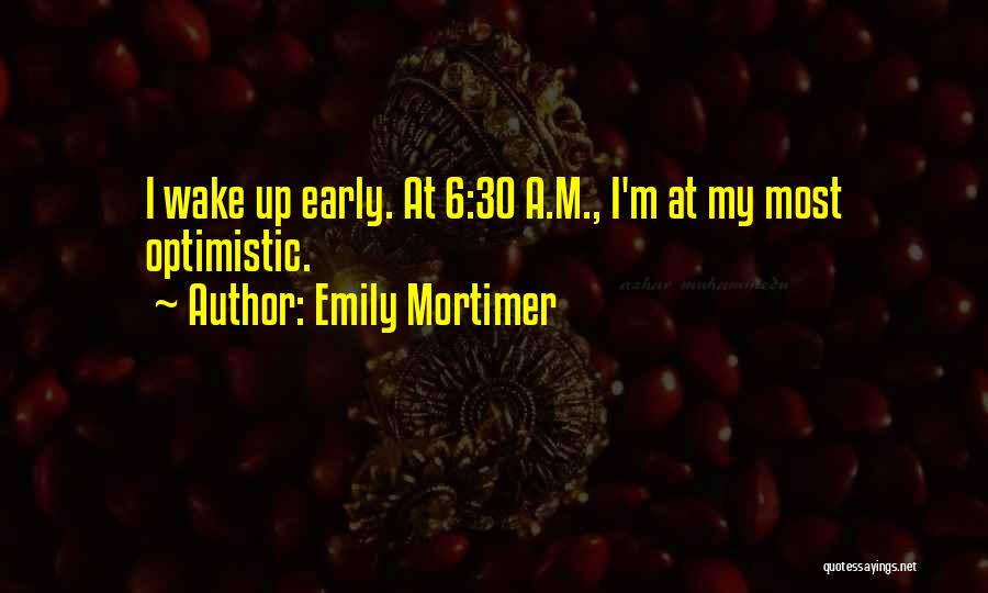Emily Mortimer Quotes: I Wake Up Early. At 6:30 A.m., I'm At My Most Optimistic.