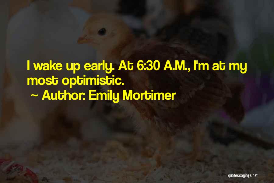 Emily Mortimer Quotes: I Wake Up Early. At 6:30 A.m., I'm At My Most Optimistic.