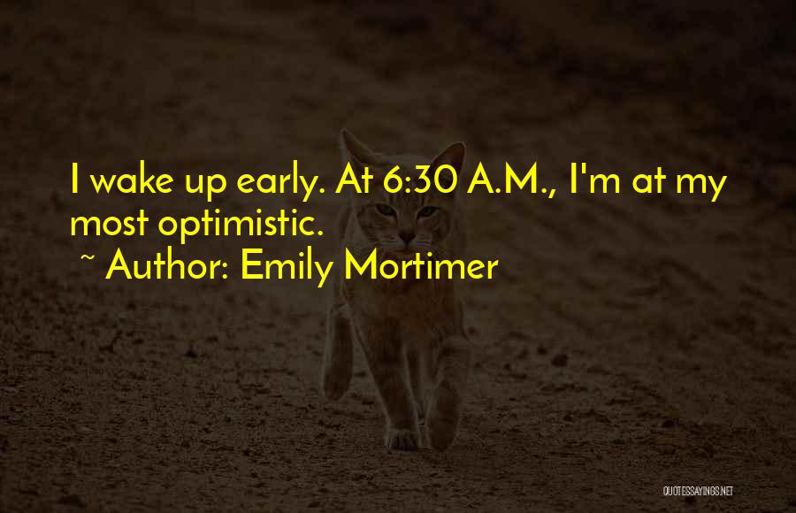 Emily Mortimer Quotes: I Wake Up Early. At 6:30 A.m., I'm At My Most Optimistic.