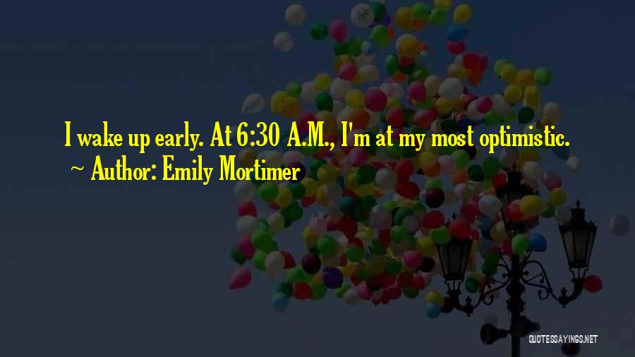 Emily Mortimer Quotes: I Wake Up Early. At 6:30 A.m., I'm At My Most Optimistic.