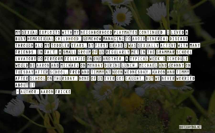 Aaron Fricke Quotes: My Sexual Exploits With My Neighborhood Playmates Continued. I Lived A Busy Homosexual Childhood, Somehow Managing To Avoid Venereal Disease