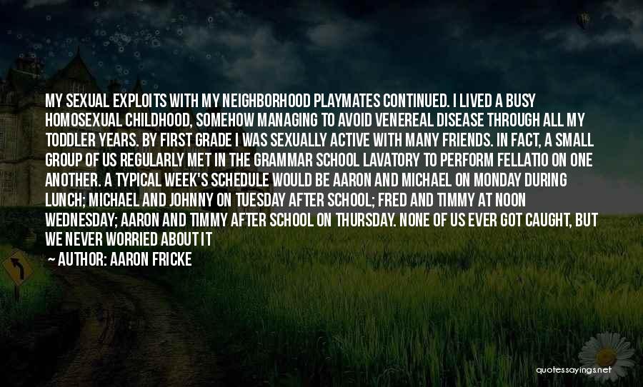 Aaron Fricke Quotes: My Sexual Exploits With My Neighborhood Playmates Continued. I Lived A Busy Homosexual Childhood, Somehow Managing To Avoid Venereal Disease