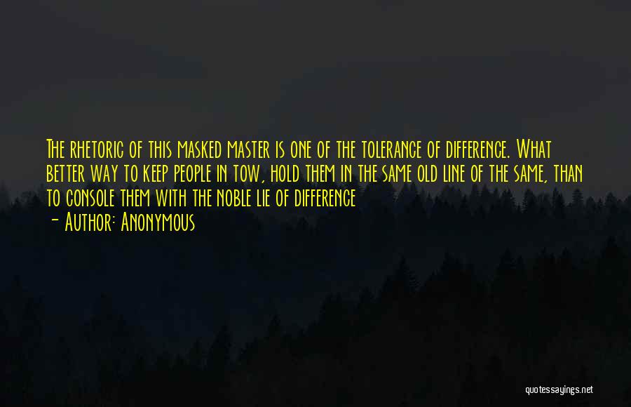 Anonymous Quotes: The Rhetoric Of This Masked Master Is One Of The Tolerance Of Difference. What Better Way To Keep People In