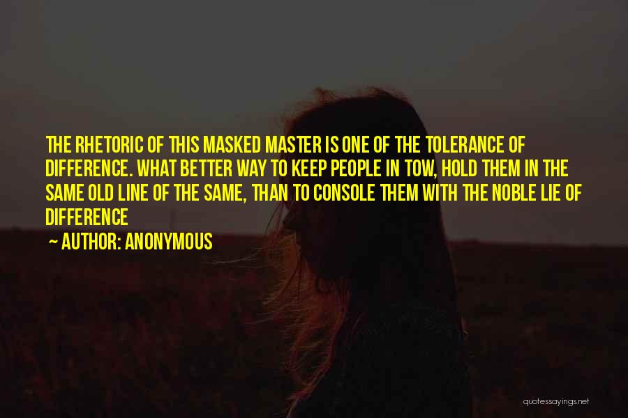 Anonymous Quotes: The Rhetoric Of This Masked Master Is One Of The Tolerance Of Difference. What Better Way To Keep People In