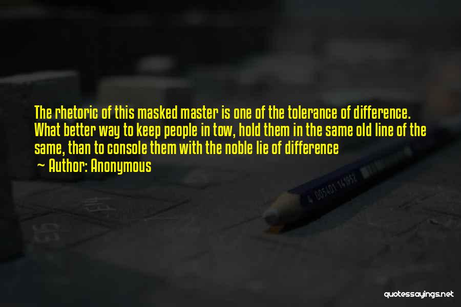 Anonymous Quotes: The Rhetoric Of This Masked Master Is One Of The Tolerance Of Difference. What Better Way To Keep People In