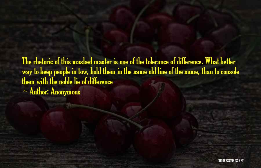 Anonymous Quotes: The Rhetoric Of This Masked Master Is One Of The Tolerance Of Difference. What Better Way To Keep People In