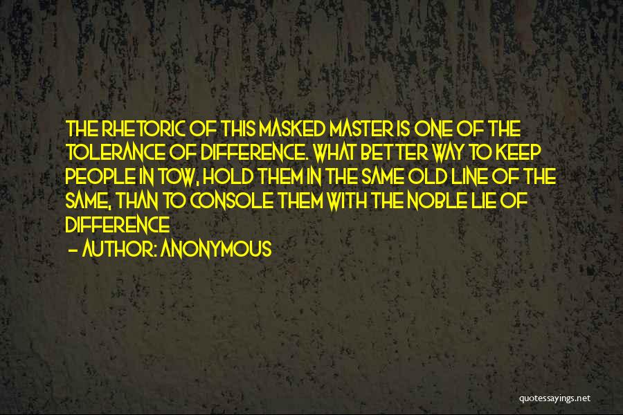 Anonymous Quotes: The Rhetoric Of This Masked Master Is One Of The Tolerance Of Difference. What Better Way To Keep People In