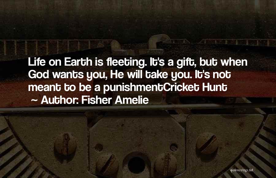 Fisher Amelie Quotes: Life On Earth Is Fleeting. It's A Gift, But When God Wants You, He Will Take You. It's Not Meant