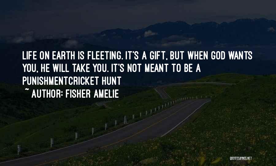 Fisher Amelie Quotes: Life On Earth Is Fleeting. It's A Gift, But When God Wants You, He Will Take You. It's Not Meant