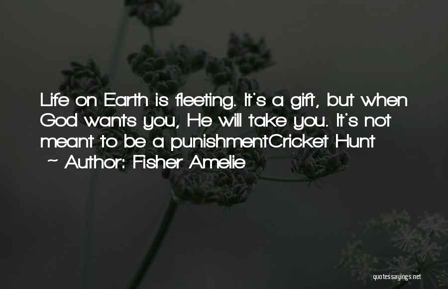 Fisher Amelie Quotes: Life On Earth Is Fleeting. It's A Gift, But When God Wants You, He Will Take You. It's Not Meant