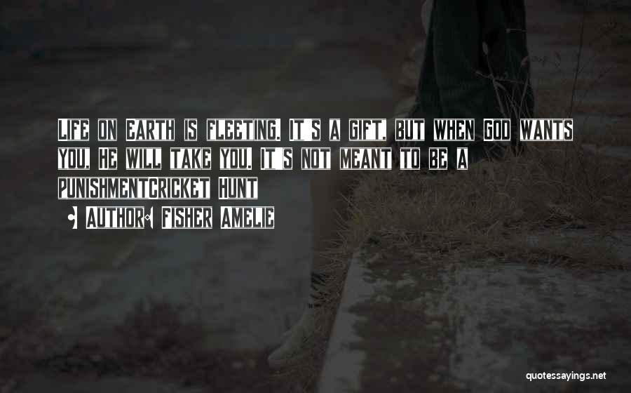 Fisher Amelie Quotes: Life On Earth Is Fleeting. It's A Gift, But When God Wants You, He Will Take You. It's Not Meant