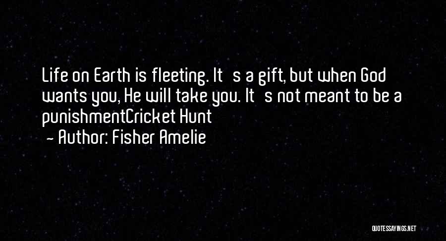 Fisher Amelie Quotes: Life On Earth Is Fleeting. It's A Gift, But When God Wants You, He Will Take You. It's Not Meant