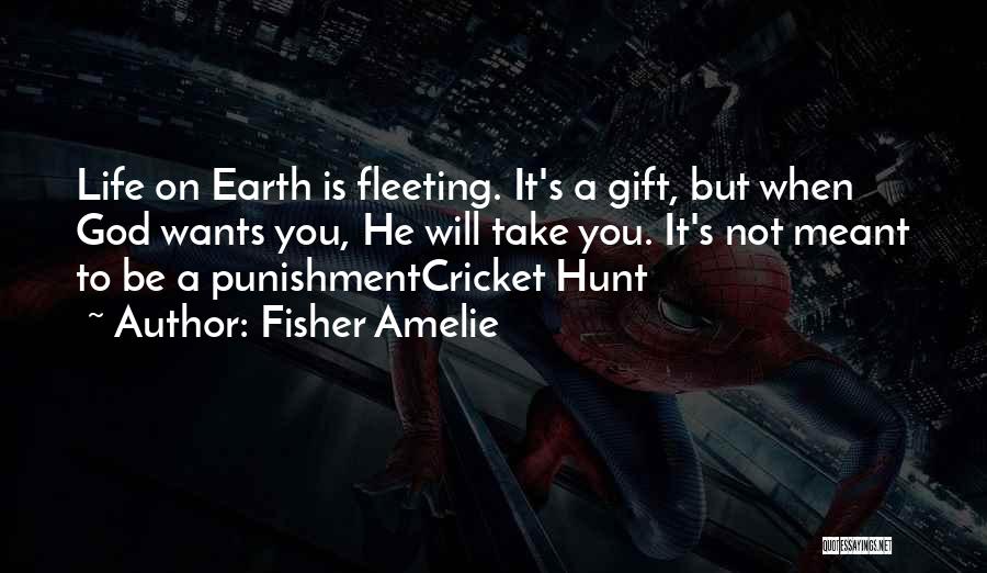 Fisher Amelie Quotes: Life On Earth Is Fleeting. It's A Gift, But When God Wants You, He Will Take You. It's Not Meant