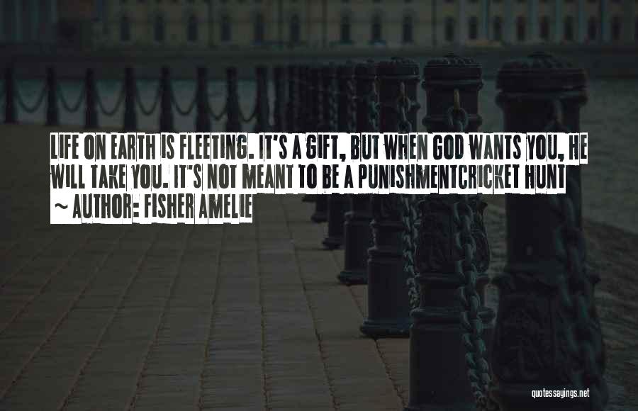 Fisher Amelie Quotes: Life On Earth Is Fleeting. It's A Gift, But When God Wants You, He Will Take You. It's Not Meant