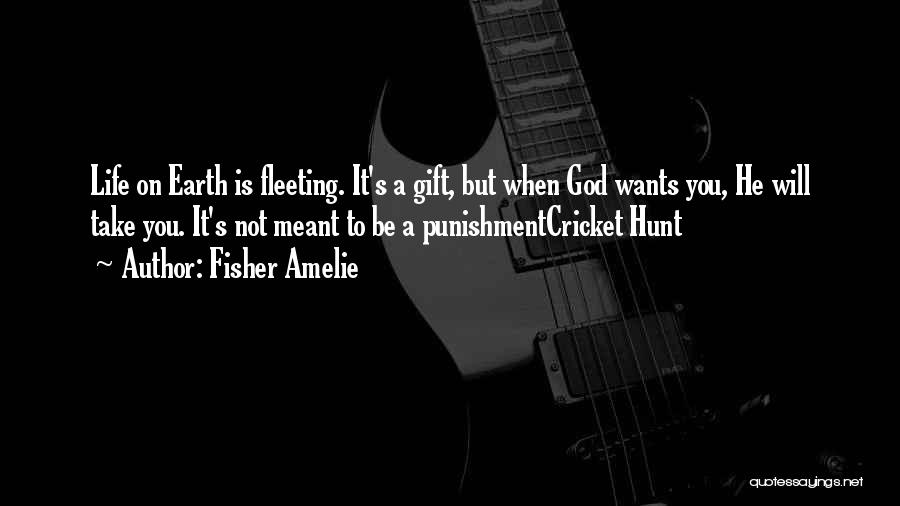 Fisher Amelie Quotes: Life On Earth Is Fleeting. It's A Gift, But When God Wants You, He Will Take You. It's Not Meant