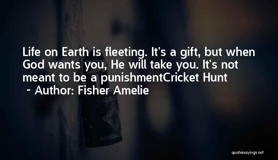 Fisher Amelie Quotes: Life On Earth Is Fleeting. It's A Gift, But When God Wants You, He Will Take You. It's Not Meant