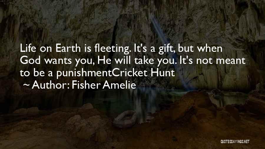 Fisher Amelie Quotes: Life On Earth Is Fleeting. It's A Gift, But When God Wants You, He Will Take You. It's Not Meant