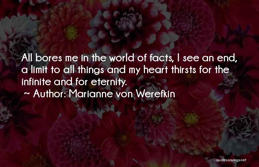 Marianne Von Werefkin Quotes: All Bores Me In The World Of Facts, I See An End, A Limit To All Things And My Heart