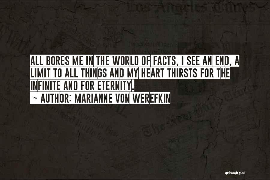 Marianne Von Werefkin Quotes: All Bores Me In The World Of Facts, I See An End, A Limit To All Things And My Heart