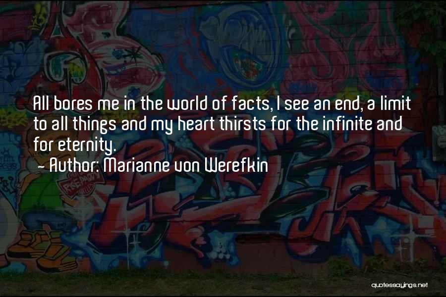 Marianne Von Werefkin Quotes: All Bores Me In The World Of Facts, I See An End, A Limit To All Things And My Heart