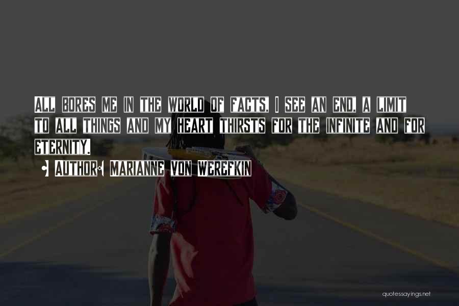 Marianne Von Werefkin Quotes: All Bores Me In The World Of Facts, I See An End, A Limit To All Things And My Heart