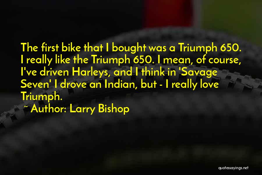 Larry Bishop Quotes: The First Bike That I Bought Was A Triumph 650. I Really Like The Triumph 650. I Mean, Of Course,