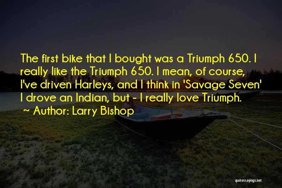 Larry Bishop Quotes: The First Bike That I Bought Was A Triumph 650. I Really Like The Triumph 650. I Mean, Of Course,