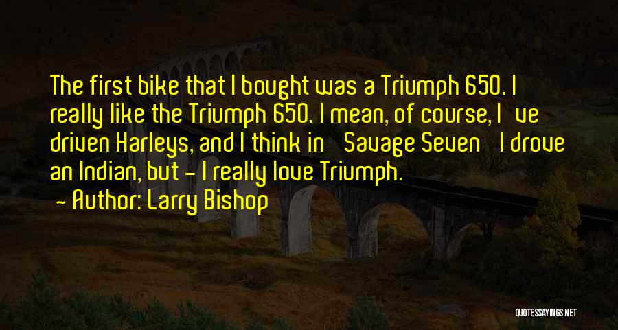 Larry Bishop Quotes: The First Bike That I Bought Was A Triumph 650. I Really Like The Triumph 650. I Mean, Of Course,