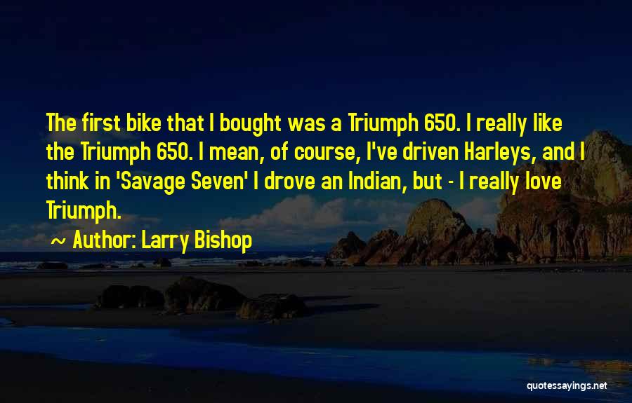 Larry Bishop Quotes: The First Bike That I Bought Was A Triumph 650. I Really Like The Triumph 650. I Mean, Of Course,
