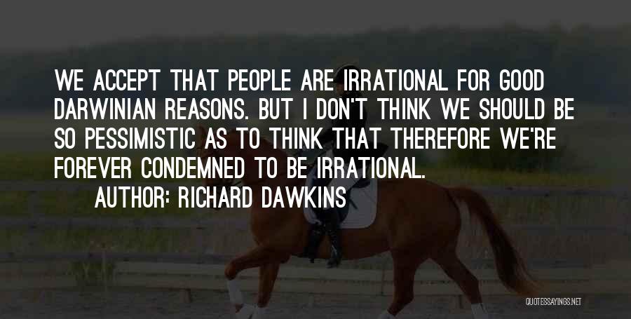 Richard Dawkins Quotes: We Accept That People Are Irrational For Good Darwinian Reasons. But I Don't Think We Should Be So Pessimistic As