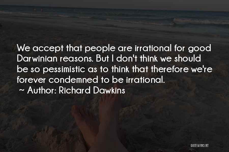 Richard Dawkins Quotes: We Accept That People Are Irrational For Good Darwinian Reasons. But I Don't Think We Should Be So Pessimistic As