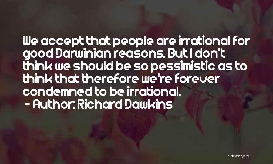 Richard Dawkins Quotes: We Accept That People Are Irrational For Good Darwinian Reasons. But I Don't Think We Should Be So Pessimistic As